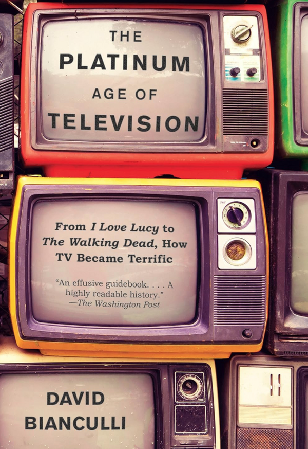 David Bianculli - The Platinum Age of Television: From I Love Lucy to The Walking Dead, How TV Became Terrific (EN)
