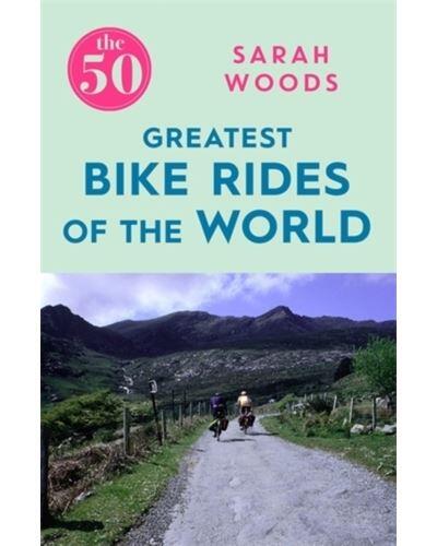 Sarah Woods - The 50 Greatest Bike Rides Of The World  (EN)