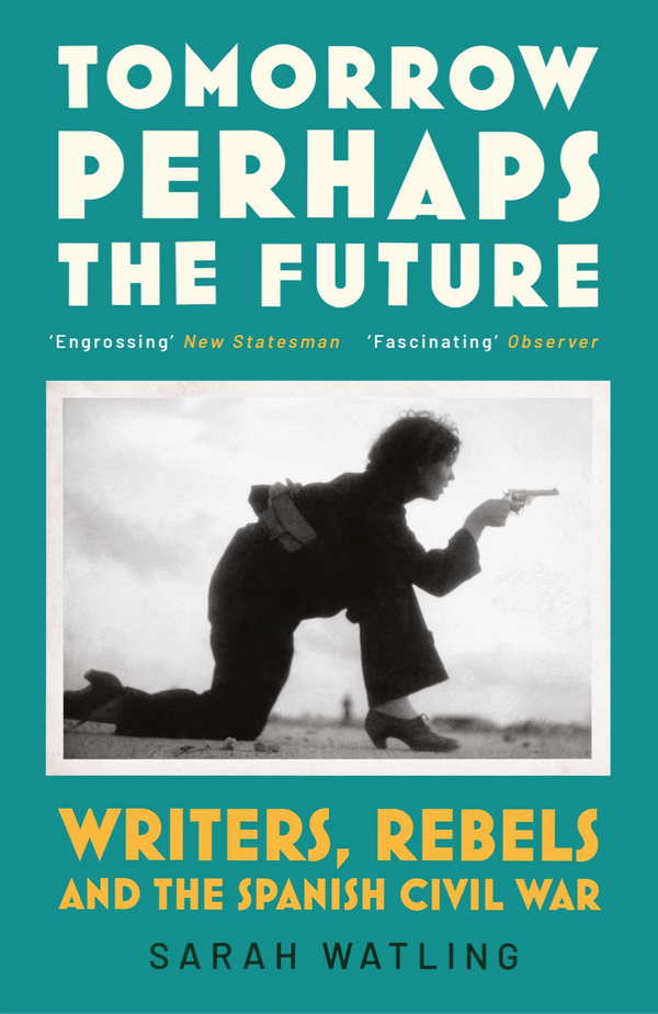 Sarah Watling - Tomorrow Perhaps the Future: Writers, Outsiders, and the Spanish Civil War (EN)
